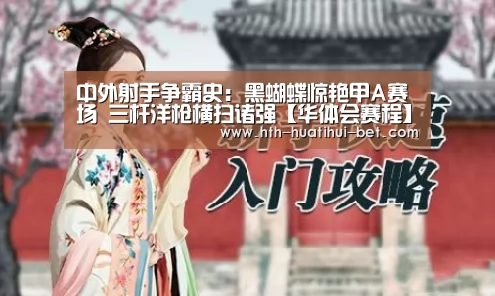 中外射手争霸史:黑蝴蝶惊艳甲A赛场 三杆洋枪横扫诸强【华体会赛程】(图2) 华体会体验