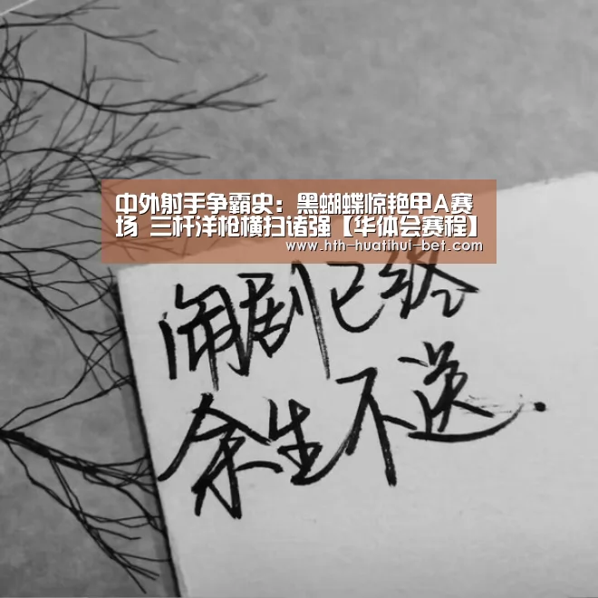 中外射手争霸史:黑蝴蝶惊艳甲A赛场 三杆洋枪横扫诸强【华体会赛程】(图1) 华体会官网