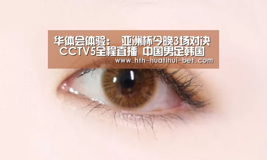 华体会体验:
亚洲杯今晚3场对决 CCTV5全程直播 中国男足韩国澳大利亚划分出战(图1) 华体会体验