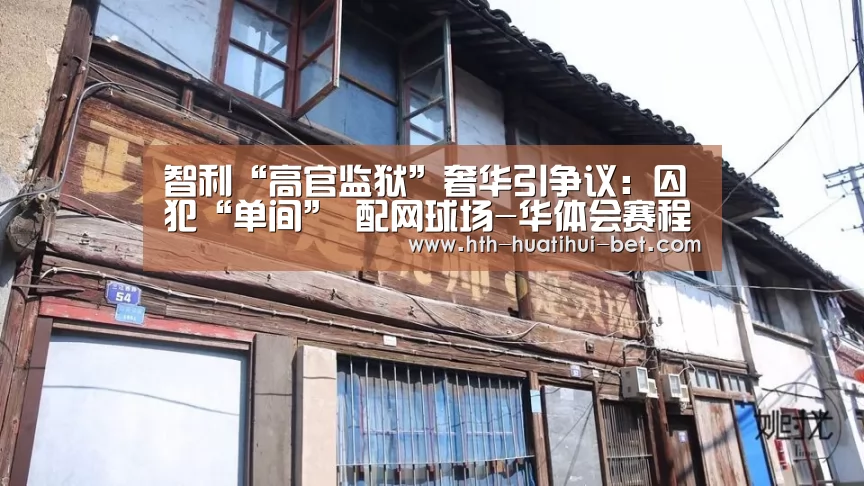 智利“高官监狱”奢华引争议:囚犯“单间” 配网球场-华体会赛程(图1) 华体会官网