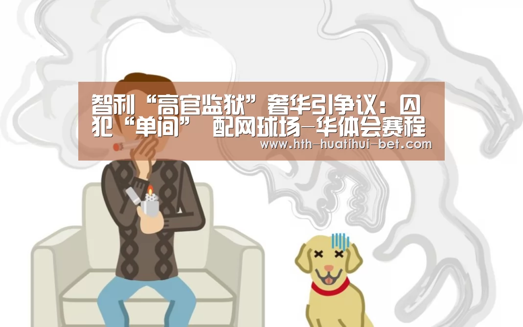 智利“高官监狱”奢华引争议:囚犯“单间” 配网球场-华体会赛程(图4) 华体会官网