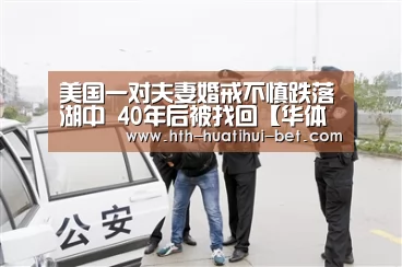 美国一对夫妻婚戒不慎跌落湖中 40年后被找回【华体会官网】(图1) 华体会官网